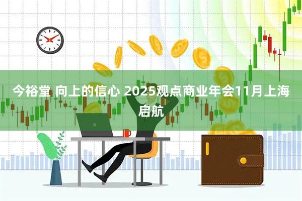 今裕堂 向上的信心 2025观点商业年会11月上海启航