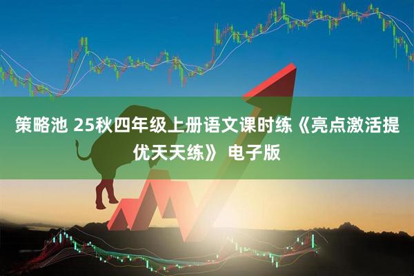策略池 25秋四年级上册语文课时练《亮点激活提优天天练》 电子版
