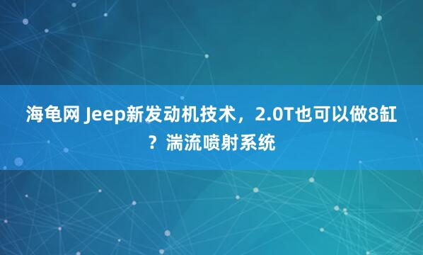 海龟网 Jeep新发动机技术,2.0T也可以做8缸?湍流喷射系统