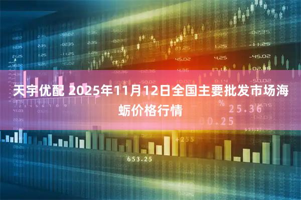 天宇优配 2025年11月12日全国主要批发市场海蛎价格行情