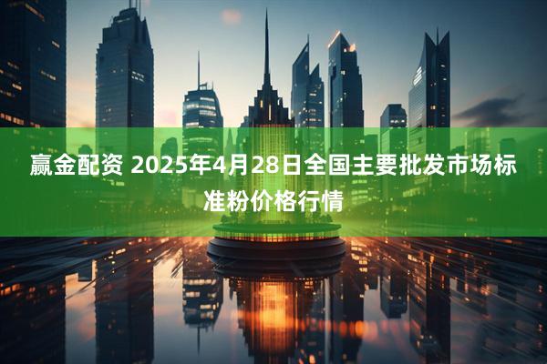 赢金配资 2025年4月28日全国主要批发市场标准粉价格行情