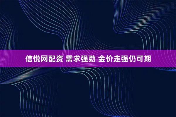 信悦网配资 需求强劲 金价走强仍可期