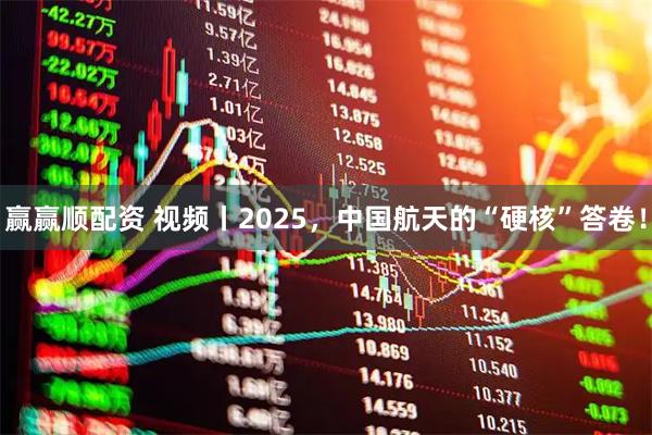 赢赢顺配资 视频丨2025,中国航天的“硬核”答卷!