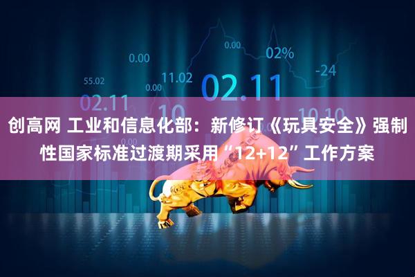 创高网 工业和信息化部：新修订《玩具安全》强制性国家标准过渡期采用“12+12”工作方案