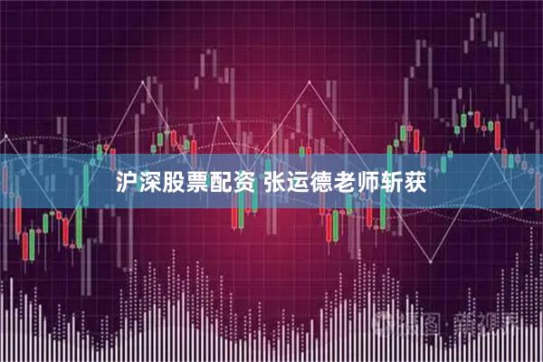 沪深股票配资 张运德老师斩获