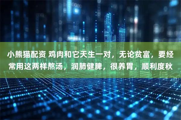 小熊猫配资 鸡肉和它天生一对，无论贫富，要经常用这两样熬汤，润肺健脾，很养胃，顺利度秋