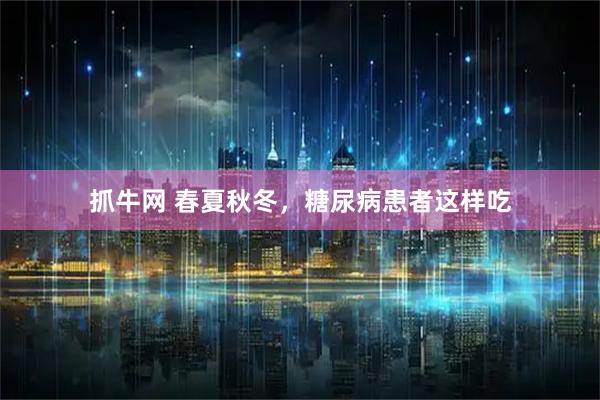 抓牛网 春夏秋冬，糖尿病患者这样吃