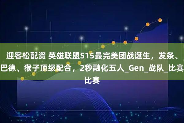 迎客松配资 英雄联盟S15最完美团战诞生，发条、巴德、猴子顶级配合，2秒融化五人_Gen_战队_比赛
